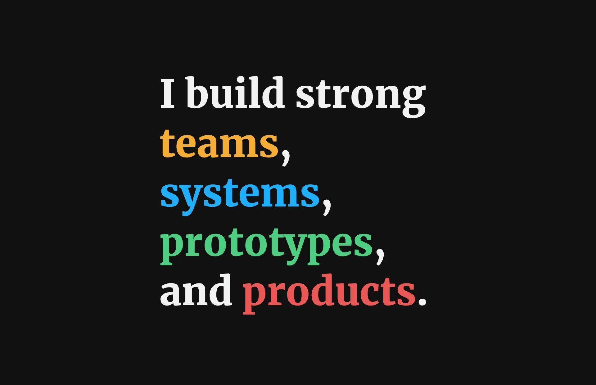 text reading 'I build strong teams, systems, prototypes and products' with each key work highlighted in a different color
